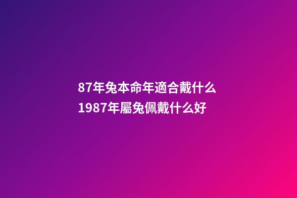 87年兔本命年適合戴什么 1987年屬兔佩戴什么好-第1張-觀點-玄機派